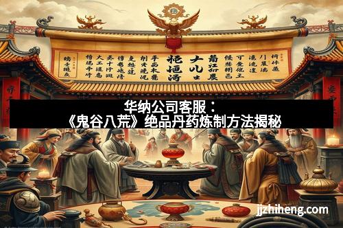 华纳公司客服：《鬼谷八荒》绝品丹药炼制方法揭秘